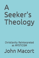 A Seeker's Theology: Christianity Reinterpreted as Mysticism 1540500721 Book Cover