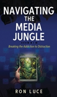 Navigating the Media Jungle: Breaking the Addiction to Distraction 1969063106 Book Cover