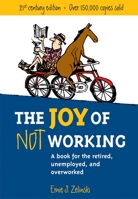 The Joy of Not Working: A Book for the Retired, Unemployed and Overworked- 21st Century Edition 1580085520 Book Cover