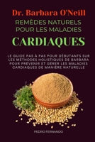 DR BARBARA O'NEILL REMÈDES NATURELS POUR LES MALADIES CARDIAQUES: LE GUIDE PAS À PAS POUR DÉBUTANTS SUR LES MÉTHODES HOLISTIQUES DE BARBARA POUR ... DE MANIÈRE NATURELLE (French Edition) B0DSLX4BLQ Book Cover