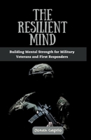 The Resilient Mind: Building Mental Strength for Military Veterans and First Responders B0C9KTRGLF Book Cover