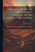 Lectures, Notes on Geology, and Outline of the Geology of Canada: For the use of Students: With Figures of Characteristic Fossils 1022247441 Book Cover