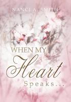 When My Heart Speaks . . .: A Journey of Life Through Poetry, Short Stories, and Quotes 1469189348 Book Cover