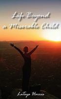 Life Beyond a Miserable Child 0984066047 Book Cover