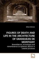 FIGURES OF DEATH AND LIFE IN THE ARCHITECTURE OF GRANDJEAN DE MONTIGNY: Resemblances, homologies and remembrances as epistemic devices in creative processes 3639212606 Book Cover
