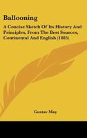 Ballooning: A Concise Sketch Of Its History And Principles, From The Best Sources, Continental And English 1104621290 Book Cover