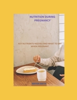 NUTRITION DURING PREGNANCY: KEY NUTRIENTS NEEDED AND WHAT TO EAT WHEN PREGNANT B0C5GCT1TM Book Cover