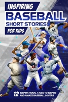 Inspring Baseball Short Stories for Kids: 12 Inspirational Tales to Inspire and Amaze Baseball Lovers: Stories of Legendary Baseball Players of All Time B0CTX3W1LJ Book Cover