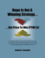 Hope Is Not a Winning Strategy. . . But Price to Win (Ptw) Is!: An Insider's Guide to Price to Win 0983708827 Book Cover
