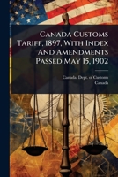 Canada Customs Tariff, 1897, With Index And Amendments Passed May 15, 1902 1024461688 Book Cover