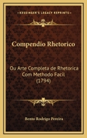 Compendio Rhetorico: Ou Arte Completa de Rhetorica Com Methodo Facil (1794) 1148606432 Book Cover