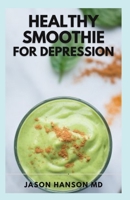 HEALTHY SMOOTHIE FOR DEPRESSION: The Complete Guide And tasty smoothies recipes for healthy living B0959MK67C Book Cover