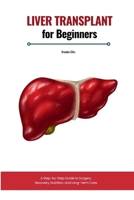 Liver Transplant for Beginners: A Step-by-Step Guide to Surgery, Recovery, Nutrition, and Long-Term Care B0F5PBSXJZ Book Cover