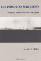 The Forgotten War Begins: A Novel of the Sea War in Korea 149933009X Book Cover
