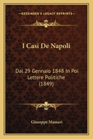 I Casi Di Napoli Dal 29 Gennaio 1848 in Poi: Lettere Politiche (Classic Reprint) 1161198288 Book Cover