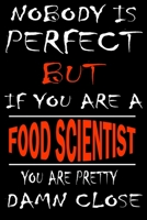Nobody is perfect but if you'are a FOOD SCIENTIST you're pretty damn close: This Journal is the new gift for FOOD SCIENTIST it WILL Help you to organize your life and to work on your goals for girls w 1661300448 Book Cover