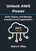 Unlock AWS Power: Build, Deploy, and Manage Scalable Cloud Applications: A Practical Handbook for Beginners and Professionals to Leverage EC2, S3, Lambda, and More for Real-World Success B0FNCWD7DQ Book Cover