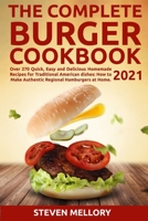 The Complete Burger Cookbook 2021: Over 270 Quick, Easy and Delicious Homemade Recipes for Traditional American dishes: How to Make Authentic Regional Hamburgers at Home 1802085378 Book Cover