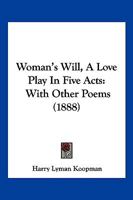 Woman's Will: A Love-play In Five Acts, With Other Poems 1120958857 Book Cover