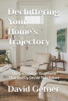Decluttering Your Home’s Trajectory: The Decisions in Your Home That Quietly Decide Your Future B0GMRWQ7QW Book Cover