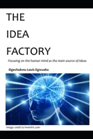 THE IDEA FACTORY: focusing on the human mind as the main source of Ideas B0CM5C7Q4N Book Cover