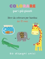 Colorare per i più piccoli - Libro da colorare per bambini dai 18 mesi: 50 animali da colorare per bambini dal 1 anno libri per bambini 0 3 anni da co B08B39QP3W Book Cover
