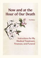 Now and at the Hour of Our Death, Third Edition: Instructions for My Medical Treatment, Finances, and Funeral 1616716797 Book Cover