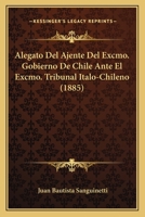 Alegato Del Ajente Del Excmo. Gobierno De Chile Ante El Excmo. Tribunal Italo-Chileno (1885) 1168034965 Book Cover
