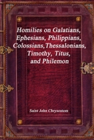 Homilies on Galatians, Ephesians, Philippians, Colossians, Thessalonians, Timothy, Titus, and Philemon 1773562142 Book Cover