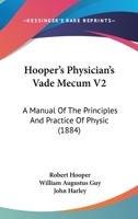 Hooper's Physician's Vade Mecum V2: A Manual Of The Principles And Practice Of Physic 1104261197 Book Cover