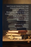 Les Collections Van Der Straelen-Moons-Van Lerius. Catalogue Raisonne, Redige Avec La Cooperation de P. Genard Par A. Goovaerts. Catalogue de La Bibliotheque 1272901912 Book Cover