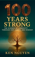 100 Years Strong: The Science of Longevity Through Diet, Habits, and Mindset: The Science of Longevity Through Diet, Habits, and Mindset A B0FSK87KCN Book Cover