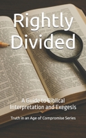 Rightly Divided: A Guide to Biblical Interpretation and Exegesis (Truth in an Age of Compromise) B0FJ24FV1Z Book Cover