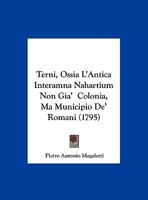Terni, Ossia L'Antica Interamna Nahartium Non Gia'  Colonia, Ma Municipio De' Romani (1795) 1148787410 Book Cover