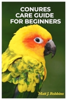 Conures Care Guide for Beginners: Everything You Need to Know To Successfully Train, Breed, and Care for Conures, Health, Diet, Behavior, and Bonding B0FR5CFZCX Book Cover