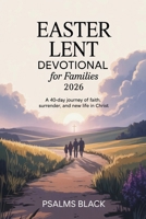 Easter Lent Devotional For Families 2026: A 40 Day Journey Of Faith, Surrender, And New Life In Christ B0GNJKW7S8 Book Cover