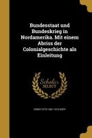 Bundesstaat Und Bundeskrieg in Nordamerika. Mit Einem Abriss Der Colonialgeschichte ALS Einleitung 1360549552 Book Cover