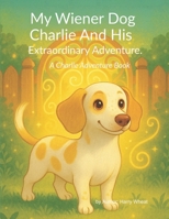 My Wiener Dog Charlie And His Extraordinary Adventure B0GMFL677Z Book Cover