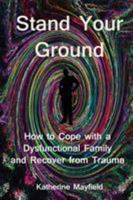 Stand Your Ground: How to Cope with a Dysfunctional Family and Recover from Trauma 0997612118 Book Cover