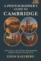 A Photographer's Guide to Cambridge: Punts, Spires, and Colleges: Photographing England's Historic University City (A Photographer’s Guide Series) B0GDV6WD8G Book Cover