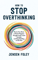 How to Stop Overthinking: Rewire Your Brain to Break Negative Thought Loops, Calm Anxiety, and Stop Dwelling on the Past 1806476363 Book Cover