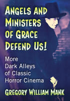 Angels and Ministers of Grace Defend Us!: More Dark Alleys of Classic Horror Cinema 1476665532 Book Cover