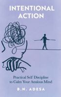 Intentional Action: Practical Self Discipline to Calm Your Anxious Mind B0G2D38SF9 Book Cover
