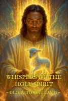 Whispers of the Holy Spirit - Glory to the Lamb B0FS6DFBG4 Book Cover
