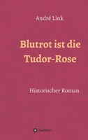 Blutrot ist die Tudor-Rose: Historischer Roman 3749730326 Book Cover