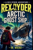 Rex Ryder and the Arctic Ghost Ship (The Rex Ryder Adventures) 1764813405 Book Cover