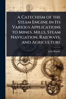 A Catechism of the Steam Engine in Its Various Applications to Mines, Mills, Steam Navigation, Railways, and Agriculture 1023721090 Book Cover