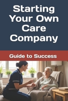 Starting Your Own Care Company: Guide to Success and Navigating CQC B0FMQ298D7 Book Cover