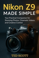 Nikon Z9 Made Simple: Your Practical Companion for Stunning Photos, Cinematic Videos, and Creative Control B0FFMZCC6W Book Cover
