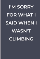 I'M SORRY FOR WHAT I SAID WHEN I WASN'T CLIMBING: funny lined book for Climbing 1700374850 Book Cover